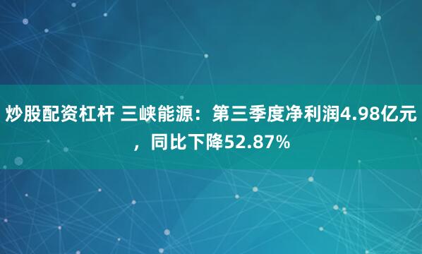 炒股配资杠杆 三峡能源:第三季度净利润4.98亿元,同比下降52.87%