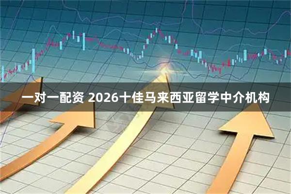一对一配资 2026十佳马来西亚留学中介机构