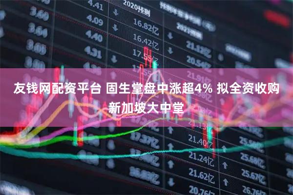 友钱网配资平台 固生堂盘中涨超4% 拟全资收购新加坡大中堂