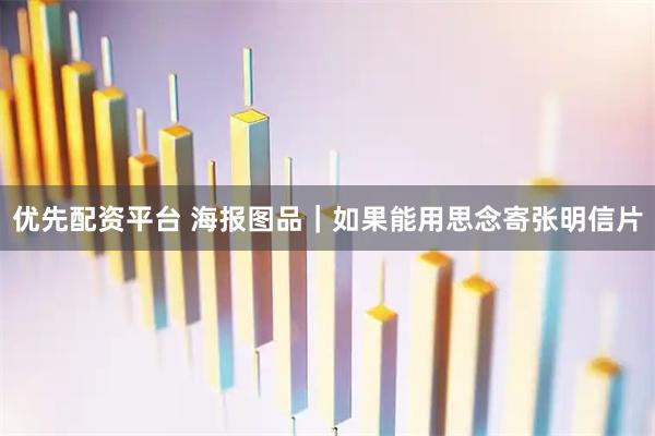 优先配资平台 海报图品｜如果能用思念寄张明信片