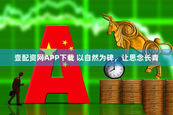 壹配资网APP下载 以自然为碑,让思念长青
