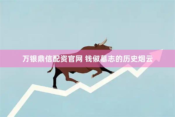 万银鼎信配资官网 钱俶墓志的历史烟云