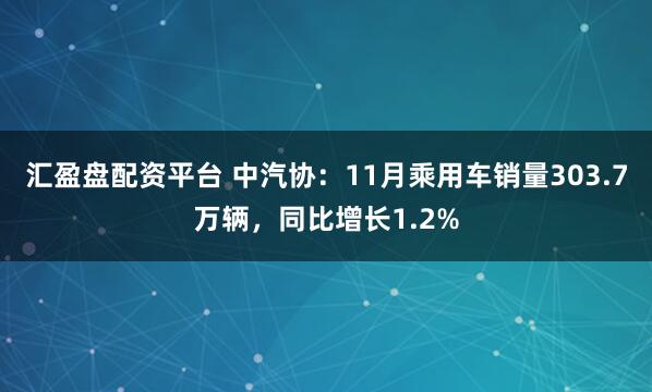 汇盈盘配资平台 中汽协：11月乘用车销量303.7万辆，同比增长1.2%