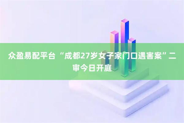 众盈易配平台 “成都27岁女子家门口遇害案”二审今日开庭