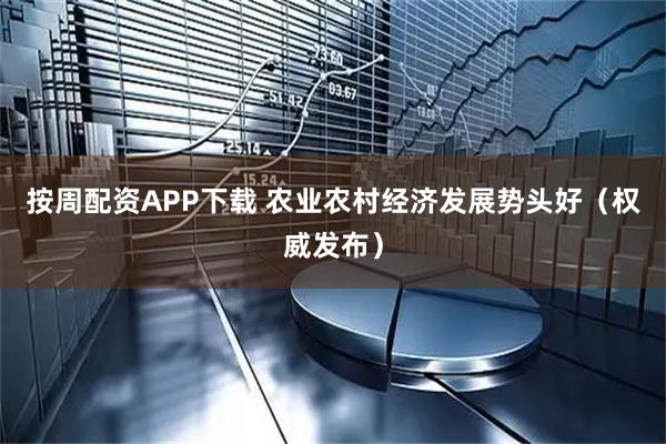 按周配资APP下载 农业农村经济发展势头好（权威发布）